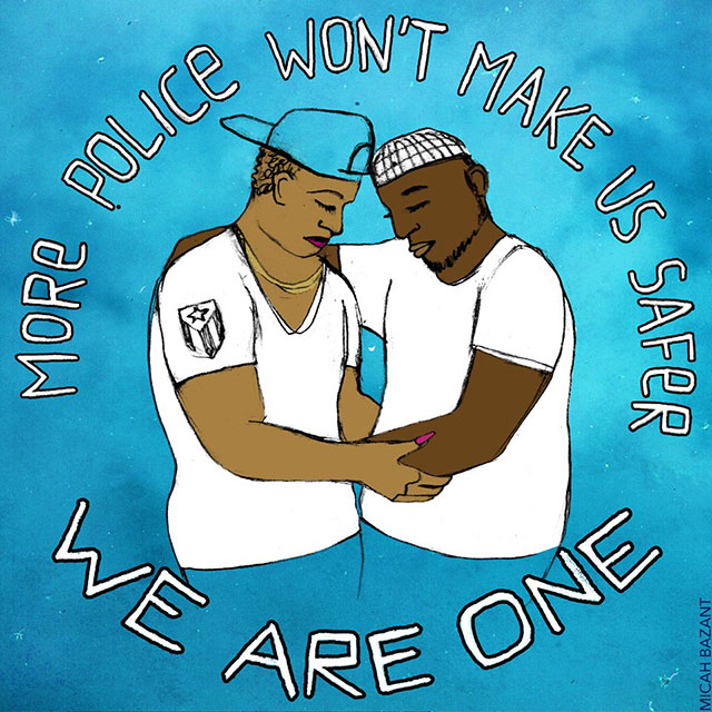 More police won't make us safer. We are one.(警察が増えても私たちは安全にならない。私たちは一つ)